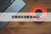 行政诉讼法修法2022(中华人民共和国行政诉讼法修正案草案)