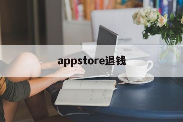 appstore退钱(appstore退款一般要多久到账)