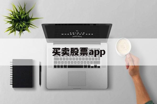 买卖股票app(买卖股票有什么费用和手续费)