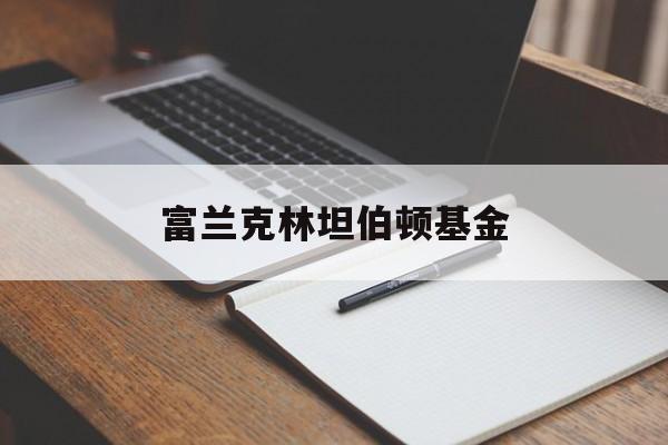 富兰克林坦伯顿基金(富兰克林基金百度百科)